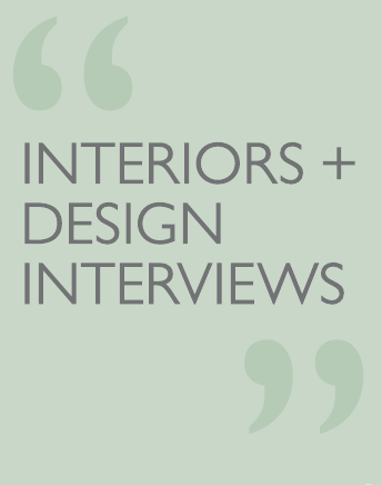 INTERIORS + DESIGN INTERVIEWS